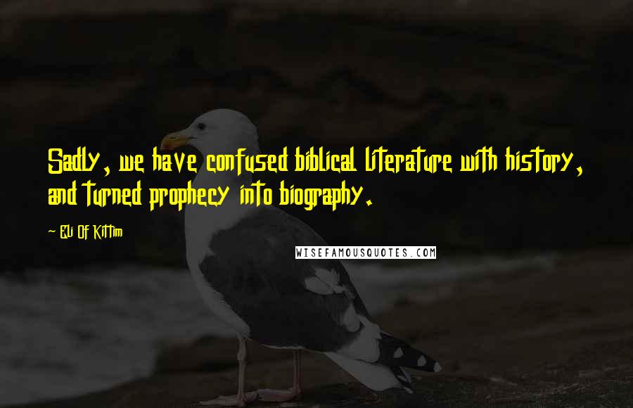Eli Of Kittim Quotes: Sadly, we have confused biblical literature with history, and turned prophecy into biography.