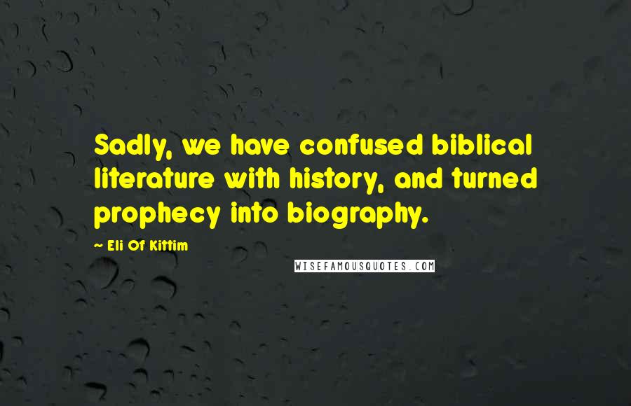 Eli Of Kittim Quotes: Sadly, we have confused biblical literature with history, and turned prophecy into biography.