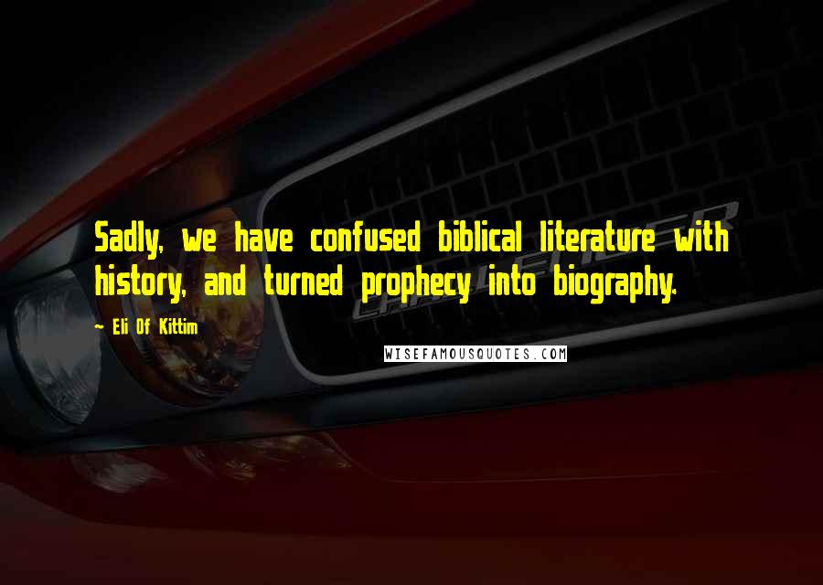 Eli Of Kittim Quotes: Sadly, we have confused biblical literature with history, and turned prophecy into biography.