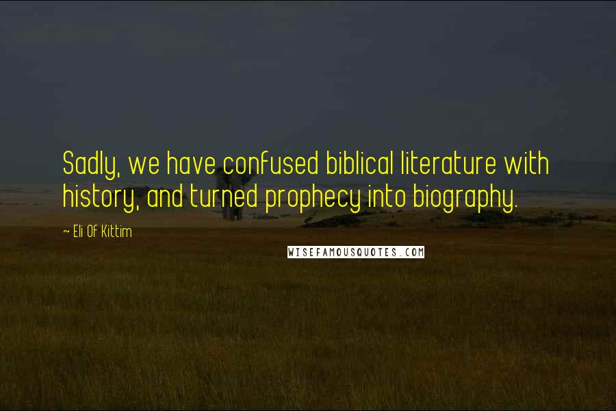 Eli Of Kittim Quotes: Sadly, we have confused biblical literature with history, and turned prophecy into biography.