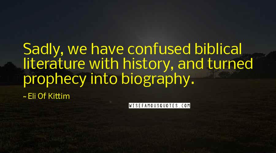 Eli Of Kittim Quotes: Sadly, we have confused biblical literature with history, and turned prophecy into biography.
