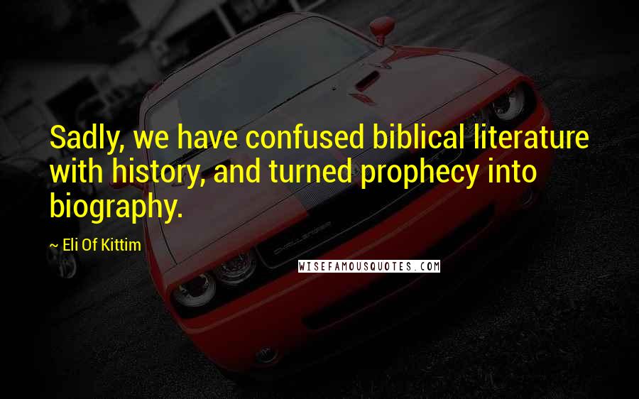 Eli Of Kittim Quotes: Sadly, we have confused biblical literature with history, and turned prophecy into biography.