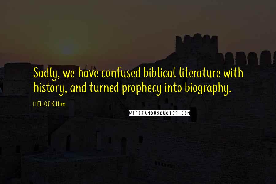 Eli Of Kittim Quotes: Sadly, we have confused biblical literature with history, and turned prophecy into biography.
