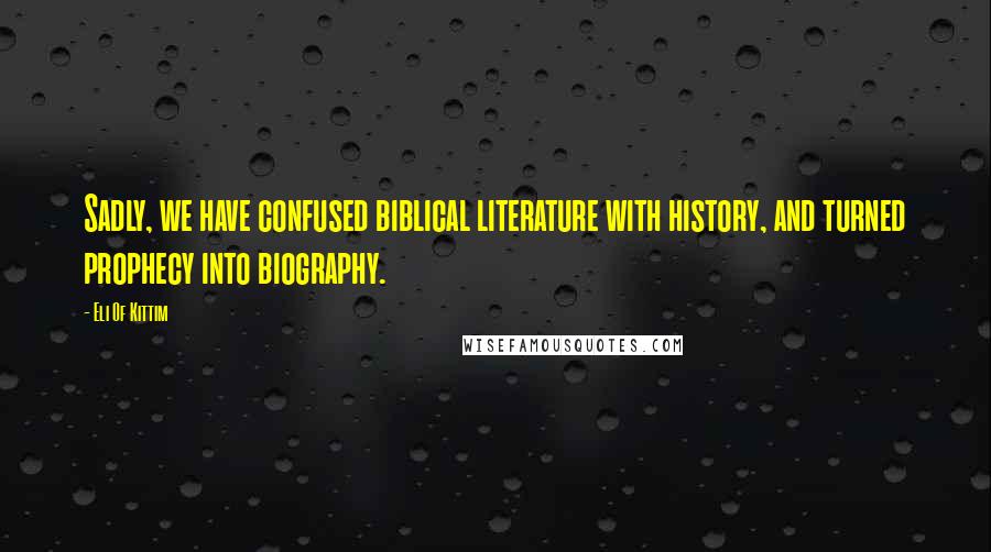 Eli Of Kittim Quotes: Sadly, we have confused biblical literature with history, and turned prophecy into biography.