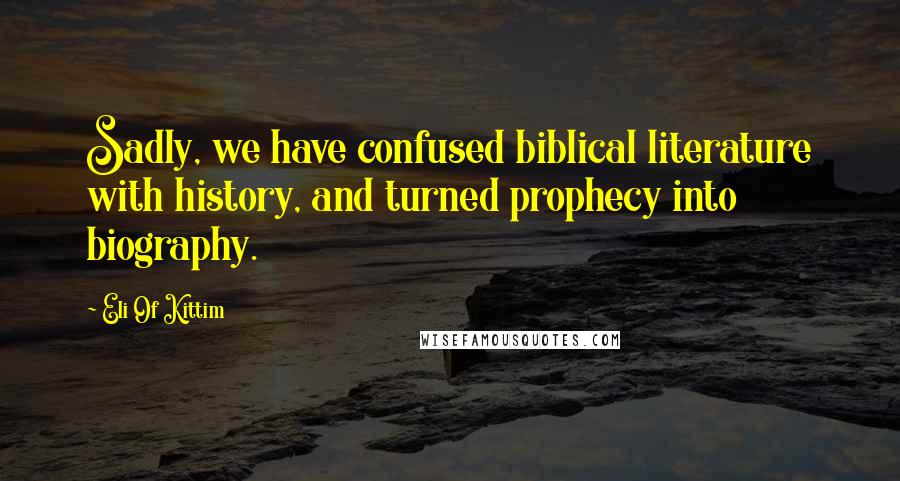 Eli Of Kittim Quotes: Sadly, we have confused biblical literature with history, and turned prophecy into biography.