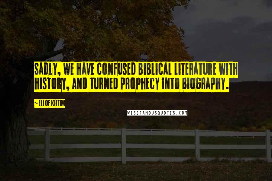 Eli Of Kittim Quotes: Sadly, we have confused biblical literature with history, and turned prophecy into biography.