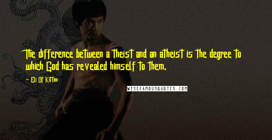 Eli Of Kittim Quotes: The difference between a theist and an atheist is the degree to which God has revealed himself to them.