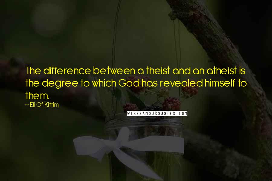 Eli Of Kittim Quotes: The difference between a theist and an atheist is the degree to which God has revealed himself to them.