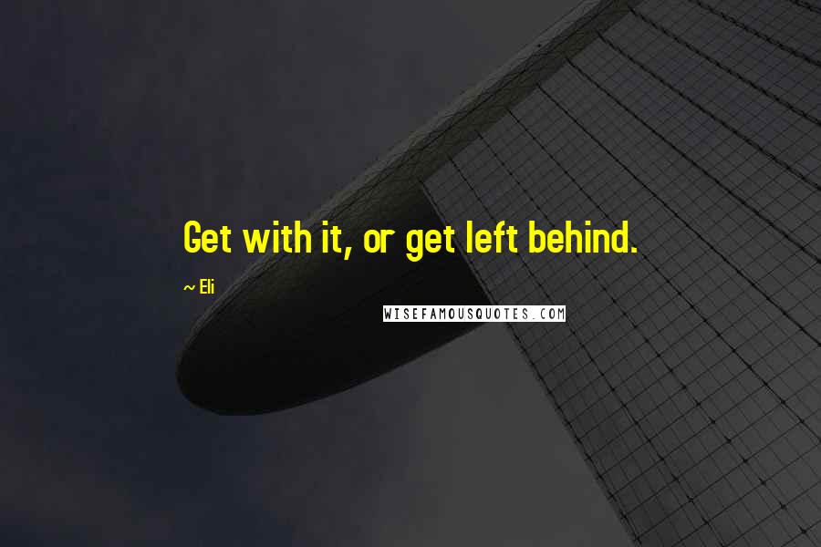 Eli Quotes: Get with it, or get left behind.