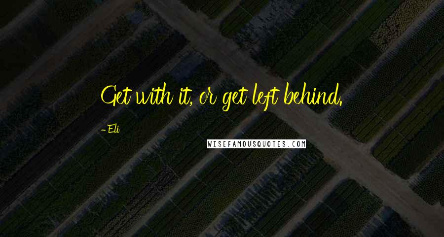 Eli Quotes: Get with it, or get left behind.