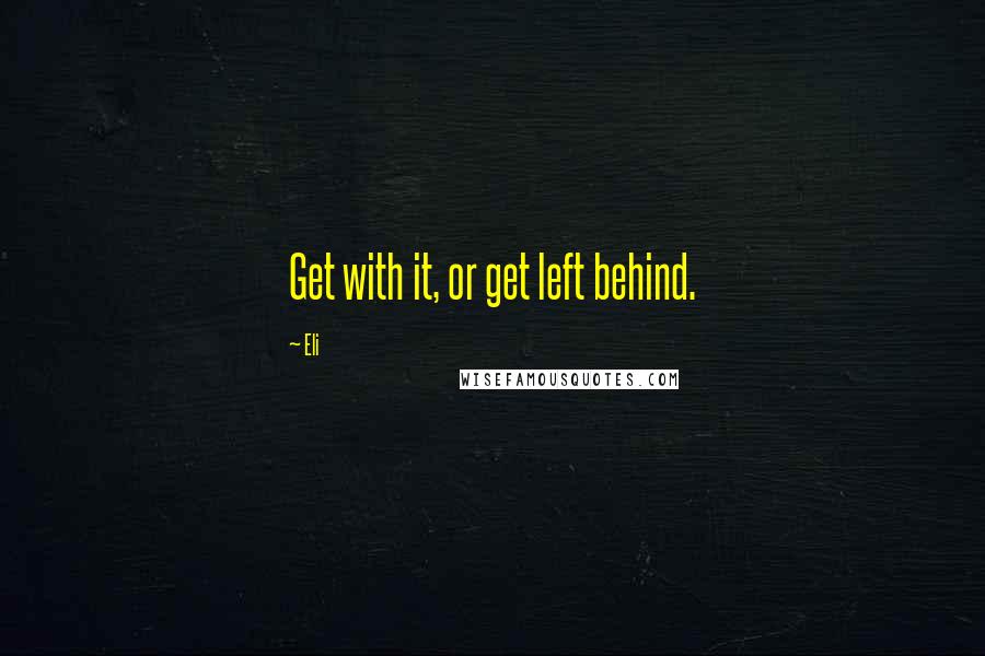 Eli Quotes: Get with it, or get left behind.