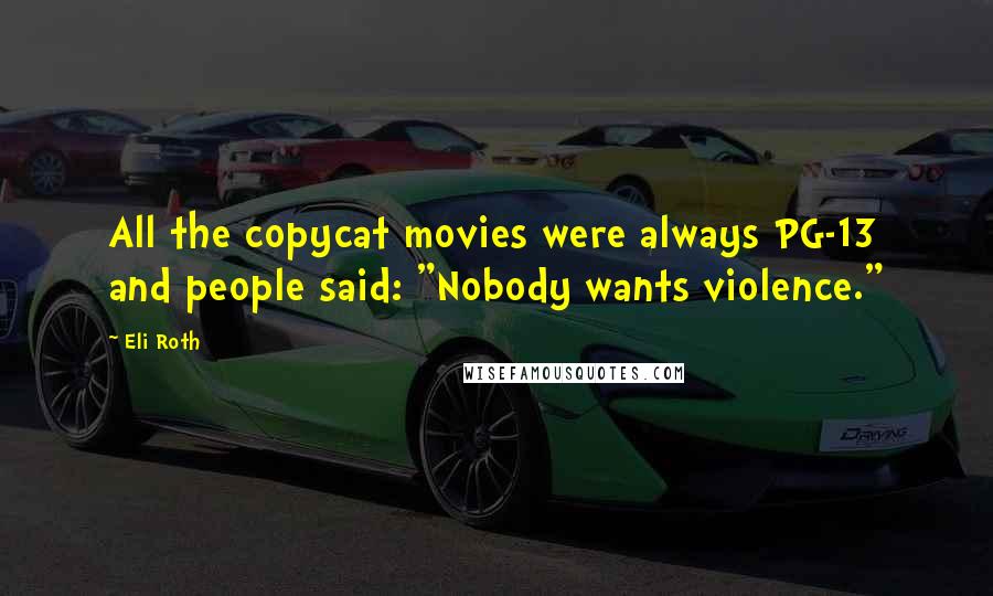 Eli Roth Quotes: All the copycat movies were always PG-13 and people said: "Nobody wants violence."