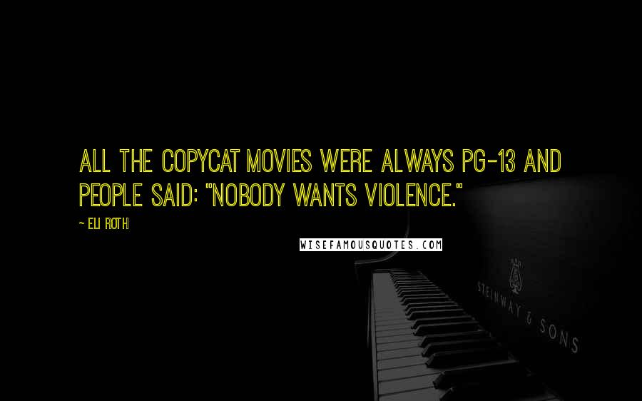 Eli Roth Quotes: All the copycat movies were always PG-13 and people said: "Nobody wants violence."