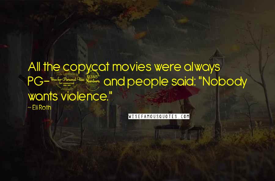 Eli Roth Quotes: All the copycat movies were always PG-13 and people said: "Nobody wants violence."