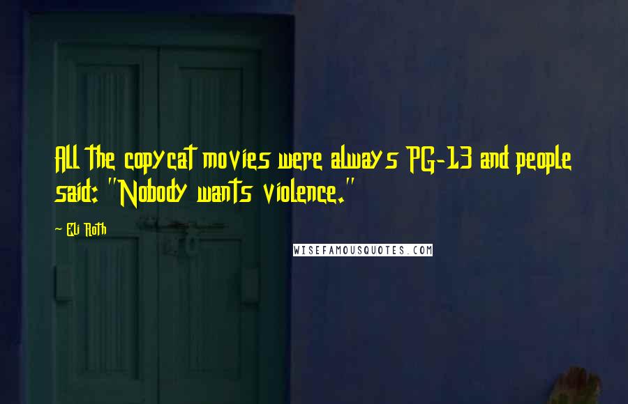 Eli Roth Quotes: All the copycat movies were always PG-13 and people said: "Nobody wants violence."