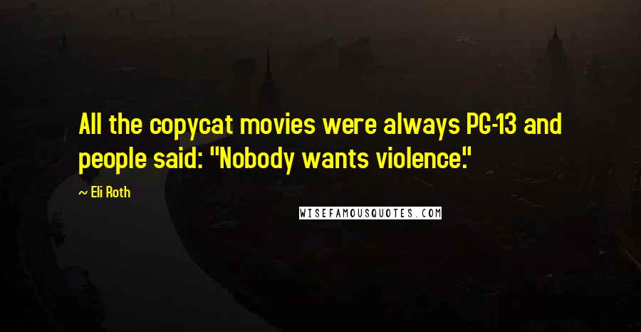 Eli Roth Quotes: All the copycat movies were always PG-13 and people said: "Nobody wants violence."