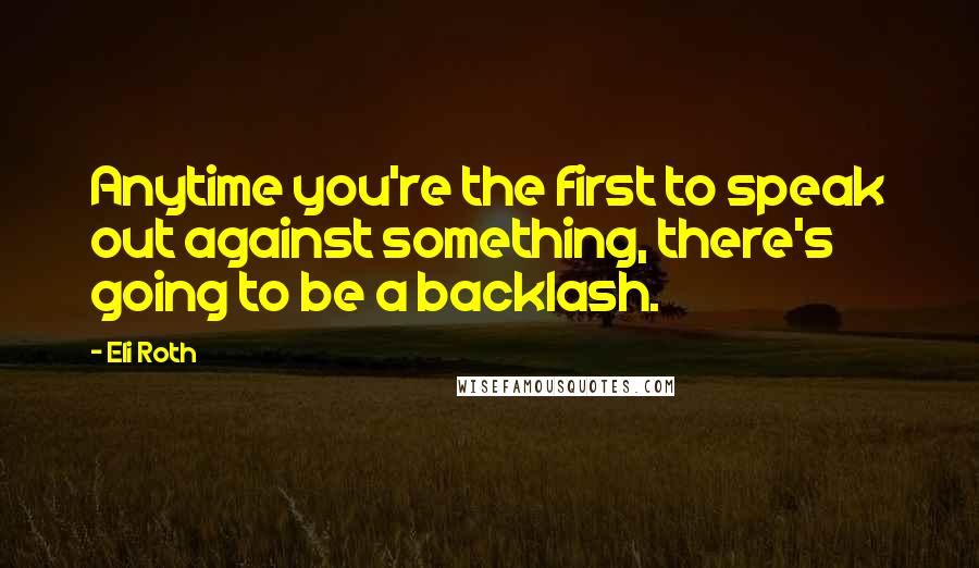 Eli Roth Quotes: Anytime you're the first to speak out against something, there's going to be a backlash.