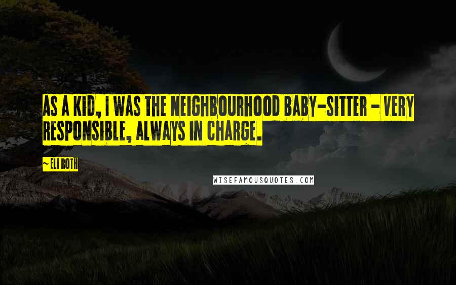 Eli Roth Quotes: As a kid, I was the neighbourhood baby-sitter - very responsible, always in charge.