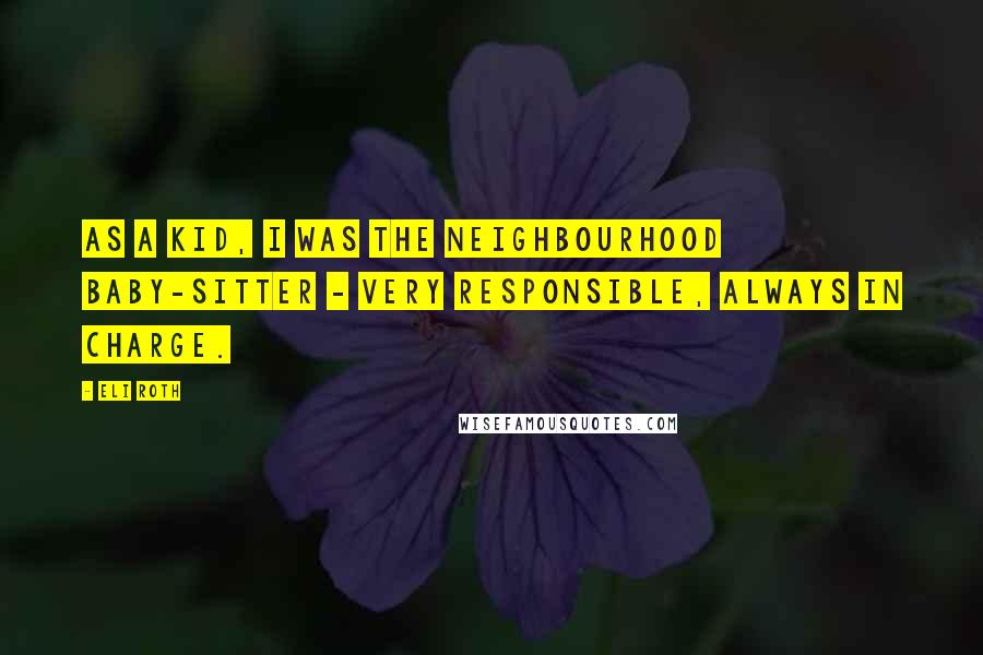 Eli Roth Quotes: As a kid, I was the neighbourhood baby-sitter - very responsible, always in charge.