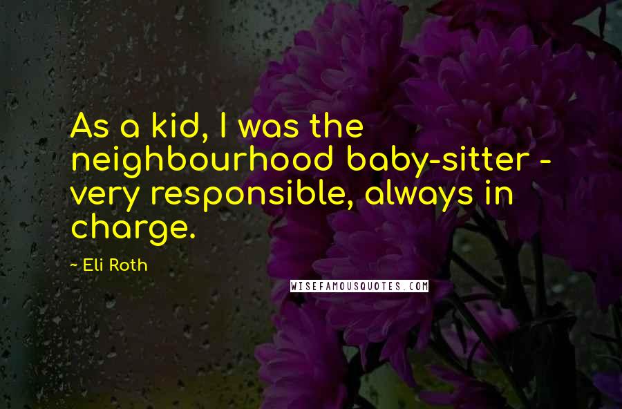 Eli Roth Quotes: As a kid, I was the neighbourhood baby-sitter - very responsible, always in charge.