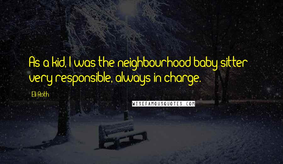 Eli Roth Quotes: As a kid, I was the neighbourhood baby-sitter - very responsible, always in charge.