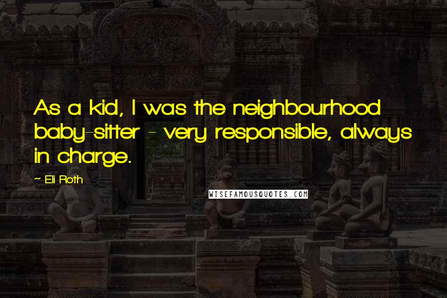 Eli Roth Quotes: As a kid, I was the neighbourhood baby-sitter - very responsible, always in charge.