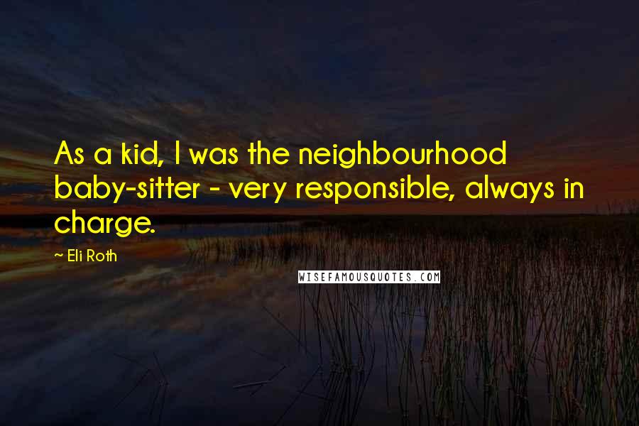 Eli Roth Quotes: As a kid, I was the neighbourhood baby-sitter - very responsible, always in charge.