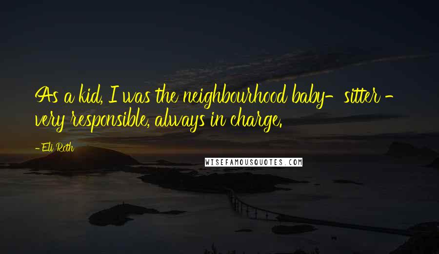 Eli Roth Quotes: As a kid, I was the neighbourhood baby-sitter - very responsible, always in charge.