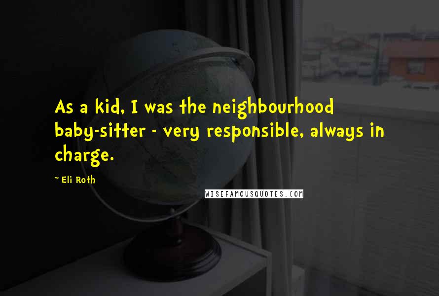 Eli Roth Quotes: As a kid, I was the neighbourhood baby-sitter - very responsible, always in charge.