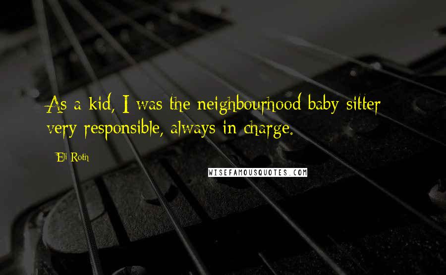 Eli Roth Quotes: As a kid, I was the neighbourhood baby-sitter - very responsible, always in charge.