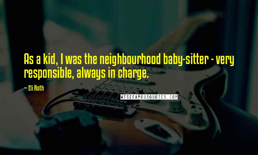 Eli Roth Quotes: As a kid, I was the neighbourhood baby-sitter - very responsible, always in charge.