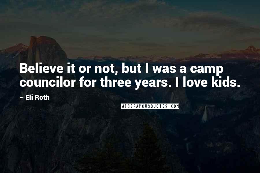 Eli Roth Quotes: Believe it or not, but I was a camp councilor for three years. I love kids.