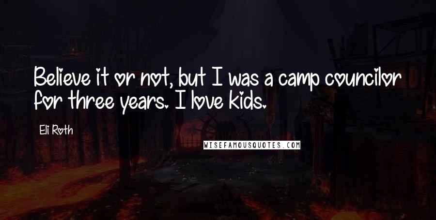 Eli Roth Quotes: Believe it or not, but I was a camp councilor for three years. I love kids.