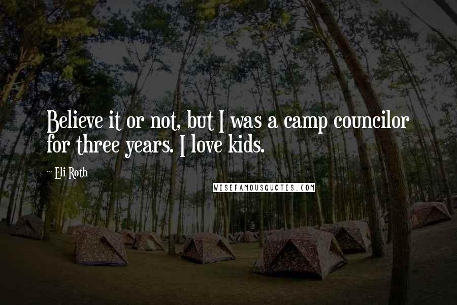 Eli Roth Quotes: Believe it or not, but I was a camp councilor for three years. I love kids.