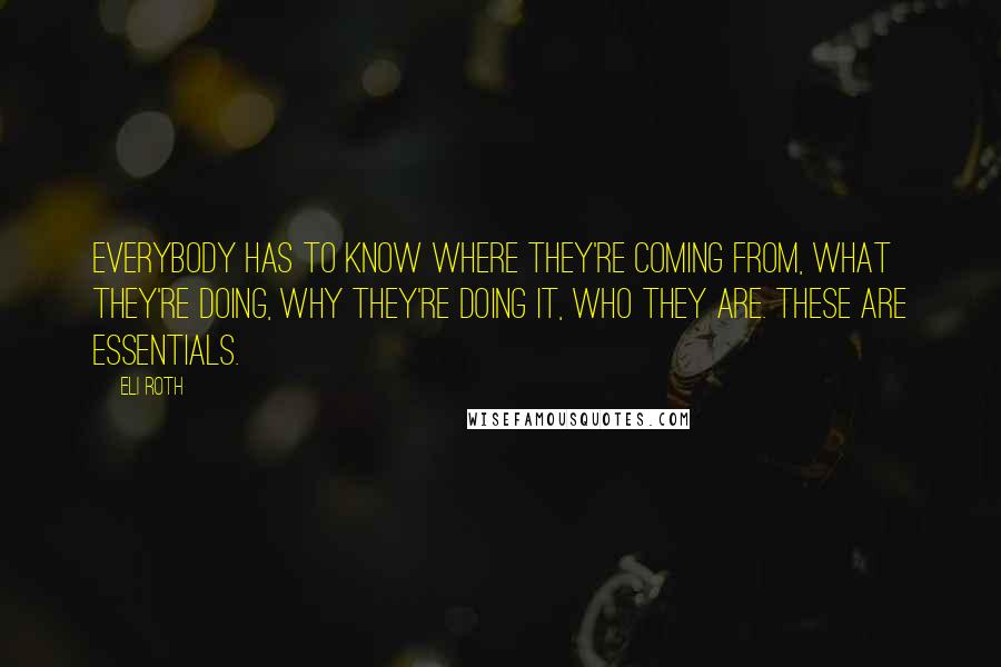 Eli Roth Quotes: Everybody has to know where they're coming from, what they're doing, why they're doing it, who they are. These are essentials.