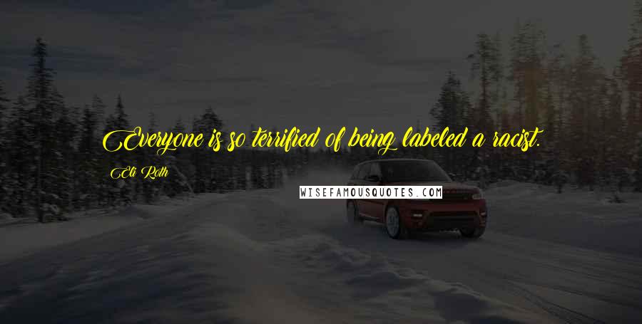 Eli Roth Quotes: Everyone is so terrified of being labeled a racist.