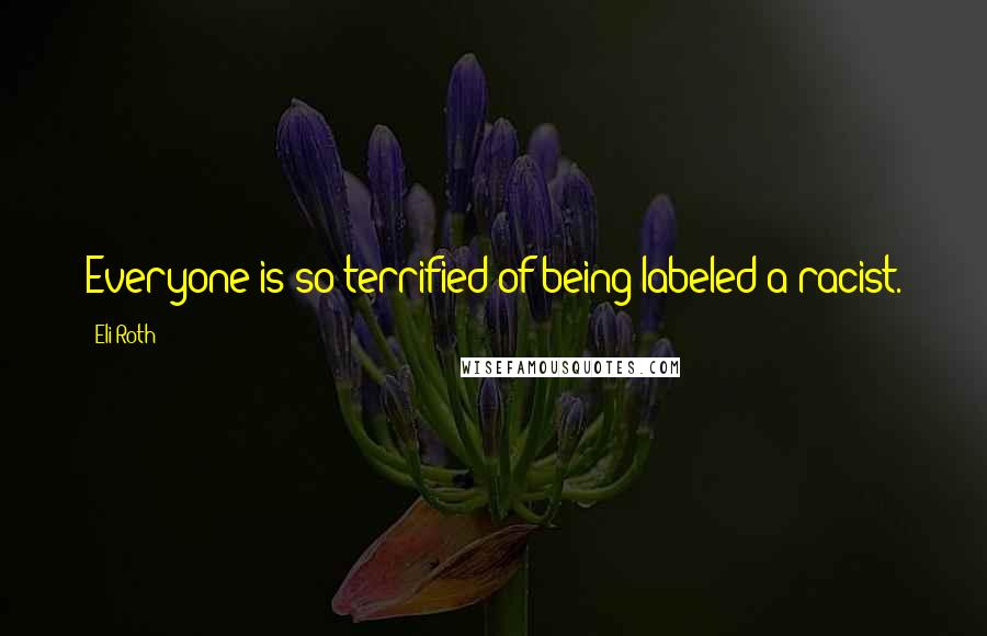 Eli Roth Quotes: Everyone is so terrified of being labeled a racist.