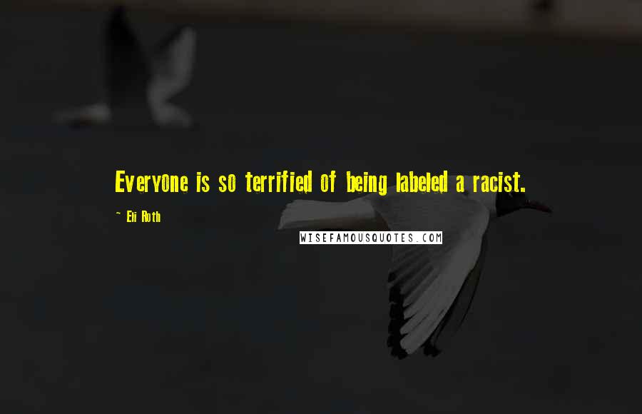 Eli Roth Quotes: Everyone is so terrified of being labeled a racist.