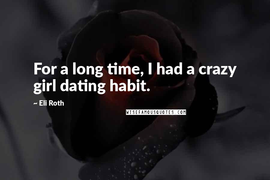 Eli Roth Quotes: For a long time, I had a crazy girl dating habit.