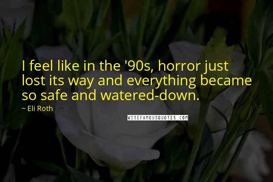 Eli Roth Quotes: I feel like in the '90s, horror just lost its way and everything became so safe and watered-down.