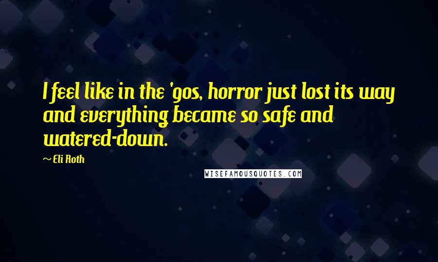 Eli Roth Quotes: I feel like in the '90s, horror just lost its way and everything became so safe and watered-down.