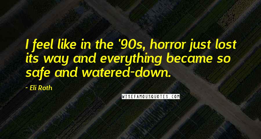 Eli Roth Quotes: I feel like in the '90s, horror just lost its way and everything became so safe and watered-down.