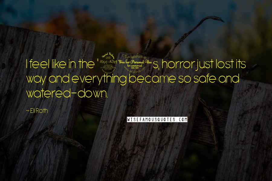 Eli Roth Quotes: I feel like in the '90s, horror just lost its way and everything became so safe and watered-down.