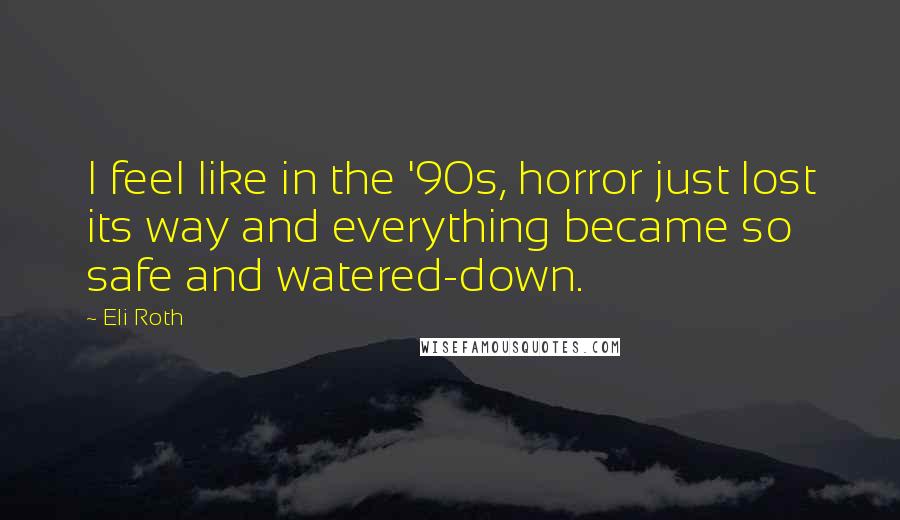 Eli Roth Quotes: I feel like in the '90s, horror just lost its way and everything became so safe and watered-down.