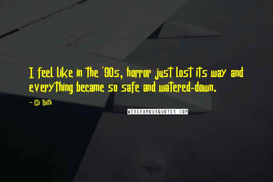 Eli Roth Quotes: I feel like in the '90s, horror just lost its way and everything became so safe and watered-down.