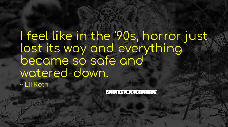 Eli Roth Quotes: I feel like in the '90s, horror just lost its way and everything became so safe and watered-down.