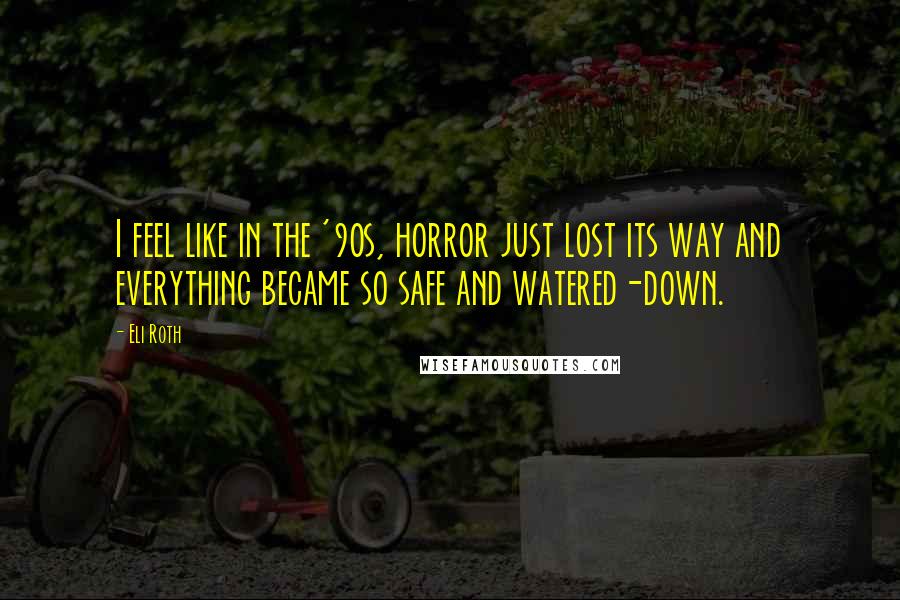 Eli Roth Quotes: I feel like in the '90s, horror just lost its way and everything became so safe and watered-down.