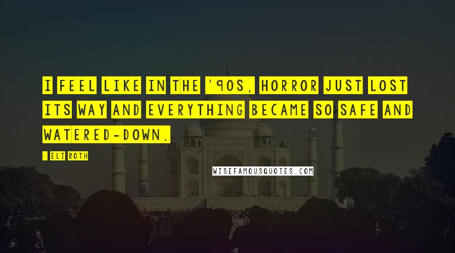 Eli Roth Quotes: I feel like in the '90s, horror just lost its way and everything became so safe and watered-down.