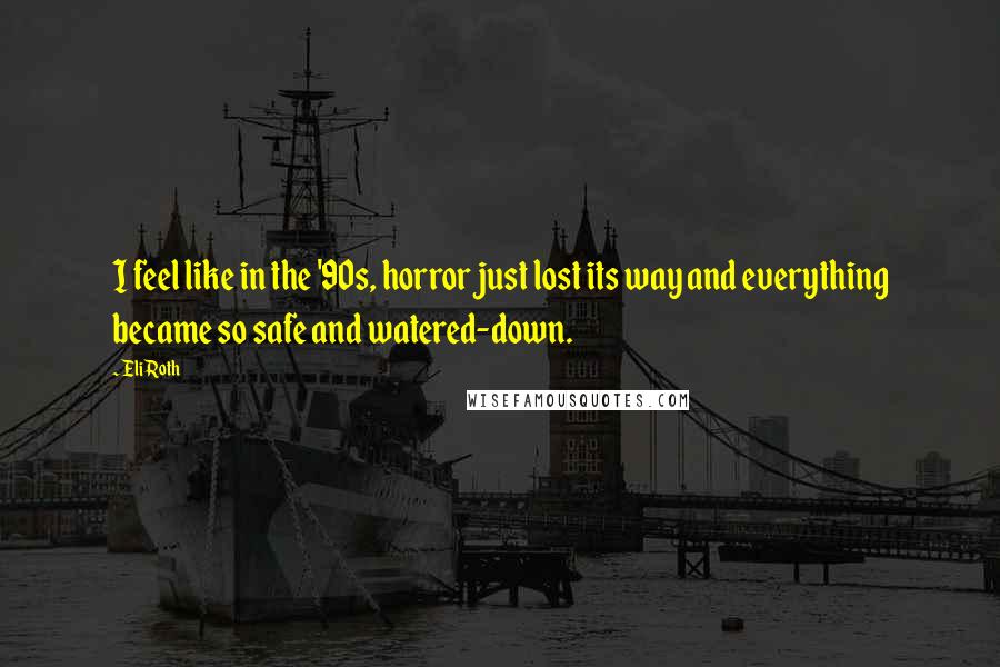 Eli Roth Quotes: I feel like in the '90s, horror just lost its way and everything became so safe and watered-down.