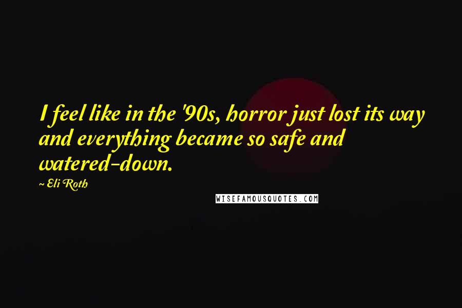 Eli Roth Quotes: I feel like in the '90s, horror just lost its way and everything became so safe and watered-down.